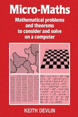 Micro-Maths: Mathematical Problems and Theorems to Consider and Solve on a Computer by Keith J. Devlin