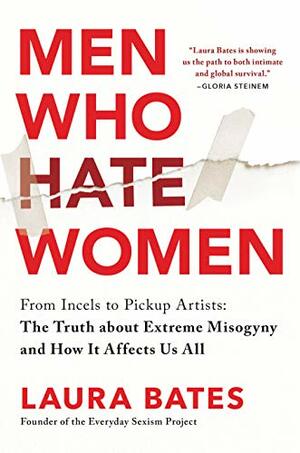Men Who Hate Women: From Incels to Pickup Artists, the Truth About Extreme Misogyny and How it Affects Us All by Laura Bates