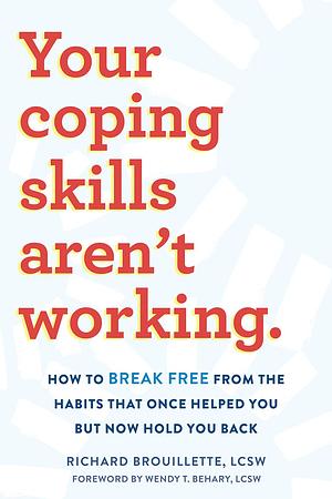Your Coping Skills Aren't Working: How to Break Free from the Habits that Once Helped You But Now Hold You Back by Wendy T. Behary, Richard Brouillette, Richard Brouillette