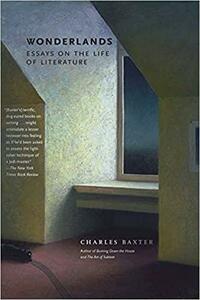 Wonderlands: Essays on the Life of Literature by Charles Baxter