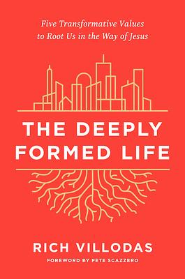 The Deeply Formed Life: Five Transformative Values to Root Us in the Way of Jesus by Rich Villodas