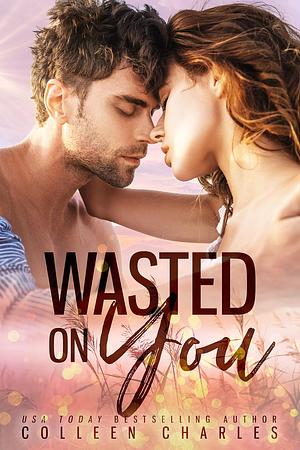 Wasted On You by Colleen Charles, Colleen Charles