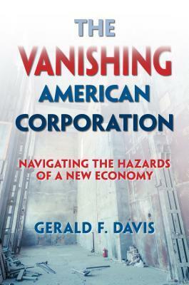 The Vanishing American Corporation: Navigating the Hazards of a New Economy by Gerald F. Davis