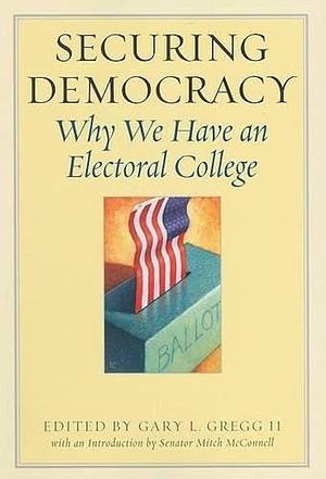Securing Democracy: Why We Have an Electoral College by Gary L. Gregg