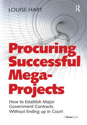 Procuring Successful Mega-Projects: How to Establish Major Government Contracts Without Ending Up in Court by Louise Hart