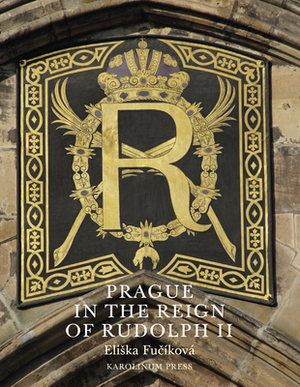 Prague in the Reign of Rudolph II: Mannerist Art and Architecture in the Imperial Capital, 1583-1612 by Eliska Fucíková