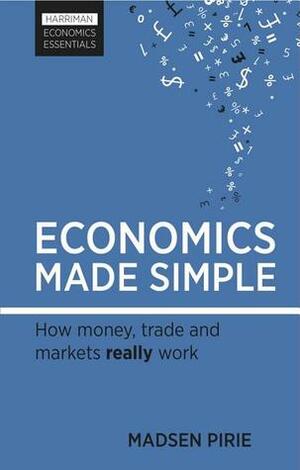 Economics Made Simple: How money, trade and markets really work by Madsen Pirie