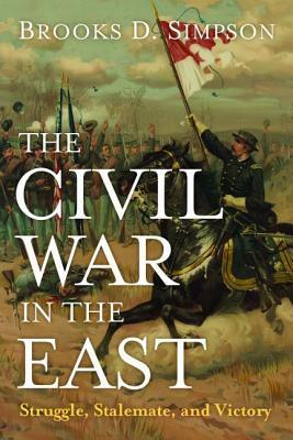 The Civil War in the East: Struggle, Stalemate, and Victory by Brooks D. Simpson