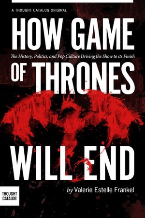 How Game of Thrones Will End by Valerie Estelle Frankel
