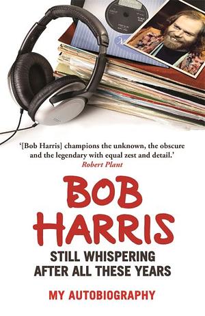 Still Whispering After All These Years: My Autobiography by Bob Harris