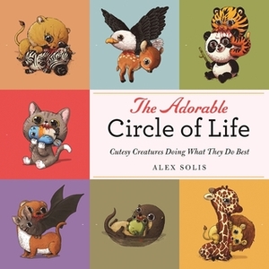 The Adorable Circle of Life: A Cute Celebration of Savage Predators and Their Hopeless Prey by Alex Solis