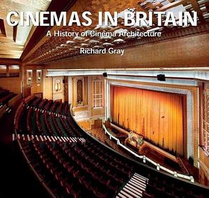 Cinemas in Britain: One Hundred Years of Cinema Architecture by Richard Gray