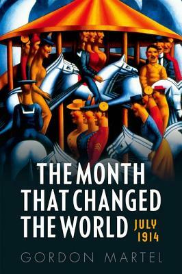 The Month That Changed the World: July 1914 and Wwi by Gordon Martel