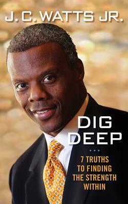 Dig Deep: 7 Truths to Finding the Strength Within by J. C. Watts