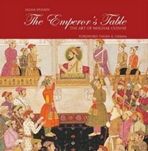 The emperor's table : the art of Mughal cuisine / by Salma Husain ; foreword, Pavan K. Varma by Salma Husain