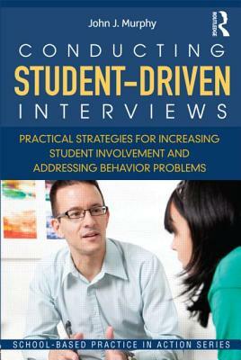 Conducting Student-Driven Interviews: Practical Strategies for Increasing Student Involvement and Addressing Behavior Problems by John J. Murphy