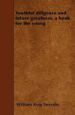 Youthful diligence and future greatness, a book for the young by William King Tweedie