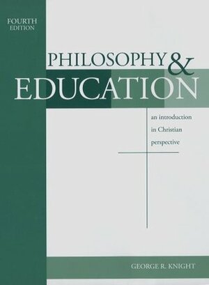 Philosophy & Education: An Introduction in Christian Perspective by George R. Knight