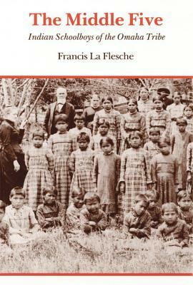 The Middle Five: Indian Schoolboys of the Omaha Tribe by Francis La Flesche