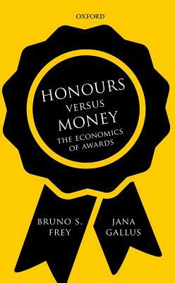 Honours Versus Money: The Economics of Awards by Bruno S. Frey, Jana Gallus