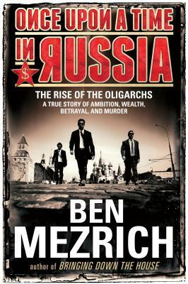 Once Upon a Time in Russia: The Rise of the Oligarchs - A True Story of Ambition, Wealth, Betrayal, and Murder by Ben Mezrich