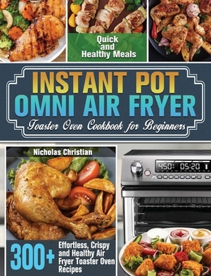 Instant Pot Omni Air Fryer Toaster Oven Cookbook for Beginners: 300+ Effortless, Crispy and Healthy Air Fryer Toaster Oven Recipes for Quick and Healt by Nicholas Christian