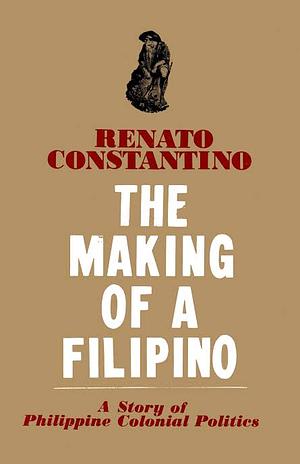 The Making of a Filipino: A Story of Philippine Colonial Politics by Renato Constantino