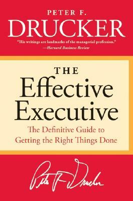 The Effective Executive: The Definitive Guide to Getting the Right Things Done by Peter F. Drucker