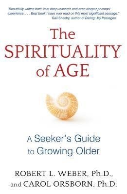 The Spirituality of Age: A Seeker's Guide to Growing Older by Carol Orsborn, Robert L. Weber