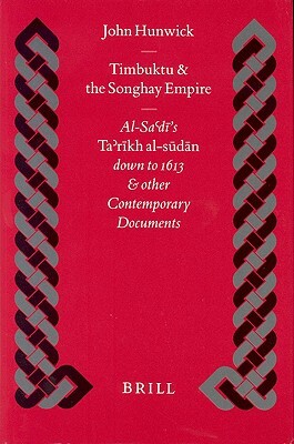 Timbuktu and the Songhay Empire: Al-Sa‘dī's Ta'rīkh Al-sūdān down to 1613 and other Contemporary Documents by John Hunwick
