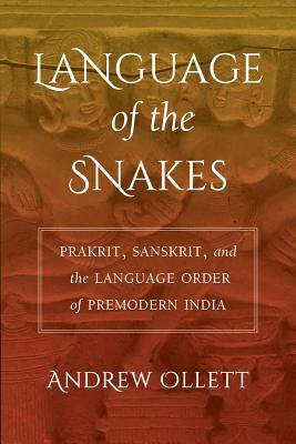 Language of the Snakes: Prakrit, Sanskrit, and the Language Order of Premodern India by Andrew Ollett