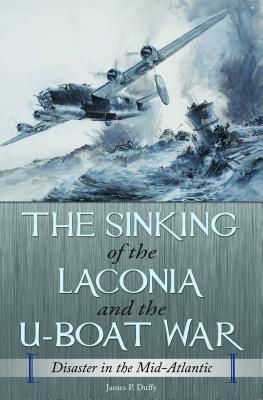 The Sinking of the Laconia and the U-Boat War: Disaster in the Mid-Atlantic by James P. Duffy