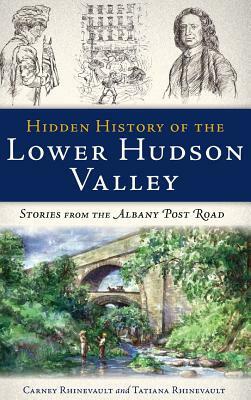 Hidden History of the Lower Hudson Valley: Stories from the Albany Post Road by Carney Rhinevault