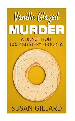 Vanilla Glazed Murder: A Donut Hole Cozy Mystery - Book 55 by Susan Gillard