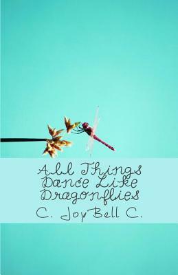 All Things Dance Like Dragonflies: Transmundane poetry designed for every ordinary day. by C. Joybell C