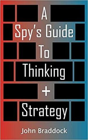 A Spy's Guide To Thinking + Strategy by John Braddock