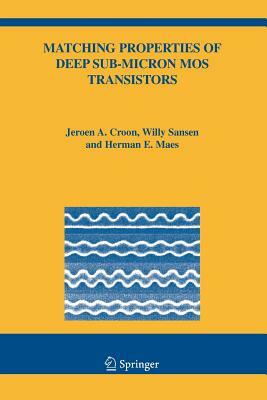 Matching Properties of Deep Sub-Micron Mos Transistors by Herman E. Maes, Jeroen A. Croon, Willy M. Sansen