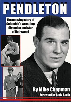 Pendleton: Columbia's Wrestling Hero and Hollywood Star by Mike Chapman