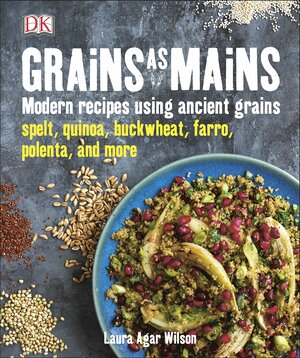 Grains As Mains: Modern Recipes using Ancient Grains by Laura Agar Wilson