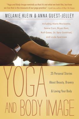 Yoga and Body Image: 25 Personal Stories about Beauty, Bravery & Loving Your Body by Anna Guest-Jelley, Melanie C. Klein