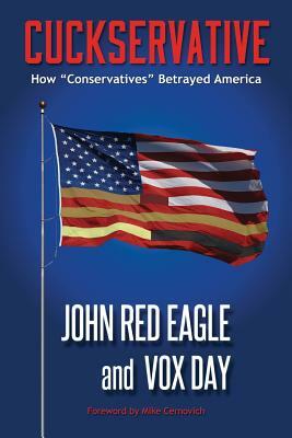 Cuckservative: How Conservatives Betrayed America by John Red Eagle, Vox Day