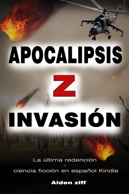 Apocalipsis Z Invasión: La última redención - ciencia ficción en español Kindle --- by Aiden Ziff Ziff