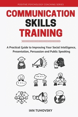 Communication Skills: A Practical Guide to Improving Your Social Intelligence, Presentation, Persuasion and Public Speaking by Ian Tuhovsky