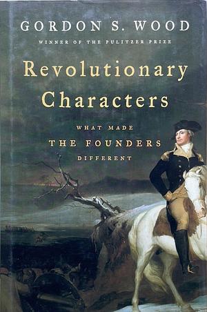 Revolutionary Characters: What Made the Founders Different by Gordon S. Wood