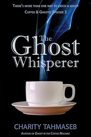 The Ghost Whisperer: Coffee and Ghosts: Episode 3 by Charity Tahmaseb