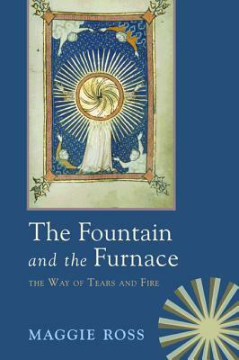 The Fountain & the Furnace: The Way of Tears and Fire by Maggie Ross