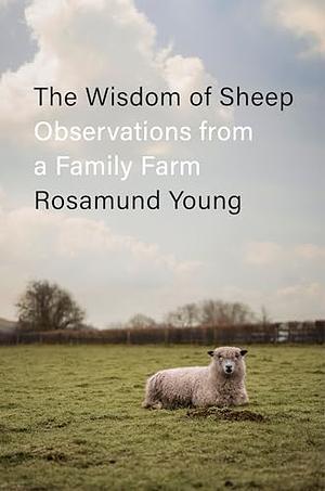 The Wisdom of Sheep: Observations from a Family Farm by Rosamund Young