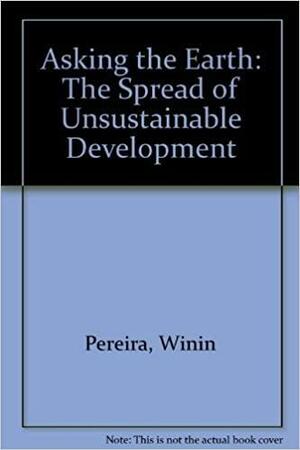 Asking The Earth: The Spread Of Unsustainable Development by Winin Pereira, Jeremy Seabrook