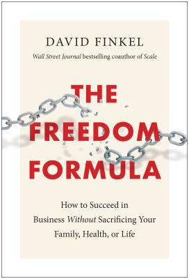 The Freedom Formula: How to Succeed in Business Without Sacrificing Your Family, Health, or Life by David Finkel