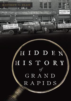 Hidden History of Grand Rapids by Matthew A. Ellis